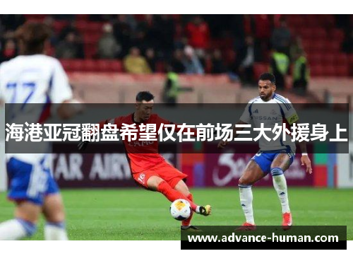 海港亚冠翻盘希望仅在前场三大外援身上